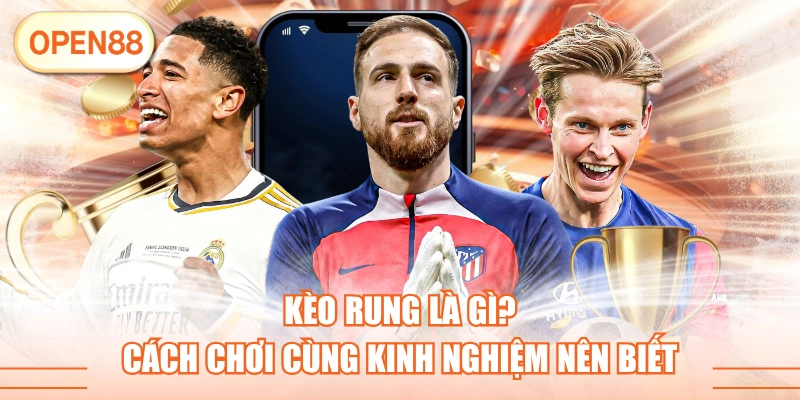 Kèo Rung Là Gì? Cách Chơi Cùng Kinh Nghiệm Nên Biết
